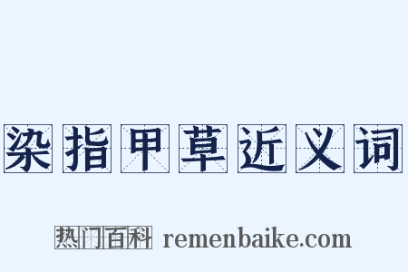 染指甲草近义词是什么意思的图片